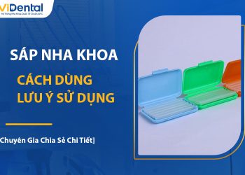 Sáp Nha Khoa Là Gì? Cách Dùng Và Lưu Ý Sử Dụng