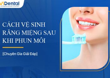 Cách Vệ Sinh Răng Miệng Sau Khi Phun Môi Hiệu Quả Nhất